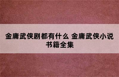 金庸武侠剧都有什么 金庸武侠小说书籍全集